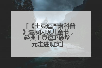 《土豆逗严肃科普》漫展闪现儿童节，经典土豆逗IP破壁元走进现实