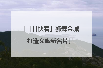 「甘快看」狮舞金城 打造文旅新名片