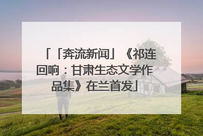 「奔流新闻」《祁连回响：甘肃生态文学作品集》在兰首发