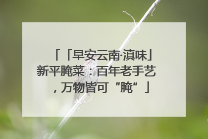 「早安云南·滇味」新平腌菜：百年老手艺，万物皆可“腌”