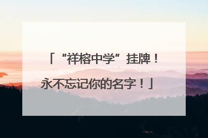 “祥榕中学”挂牌！永不忘记你的名字！