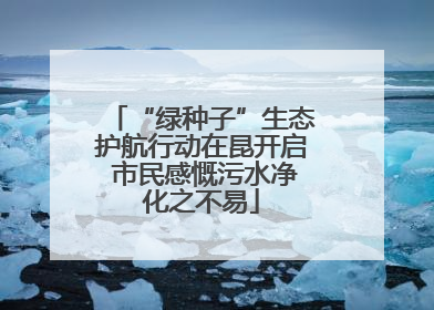 “绿种子”生态护航行动在昆开启 市民感慨污水净化之不易