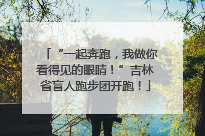 “一起奔跑，我做你看得见的眼睛！”吉林省盲人跑步团开跑！