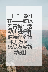 “一路生花——媒体看青城”活动走进呼和浩特经济技术开发区，感受发展新动能