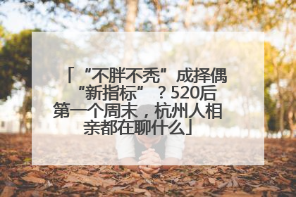 “不胖不秃”成择偶“新指标”？520后第一个周末，杭州人相亲都在聊什么