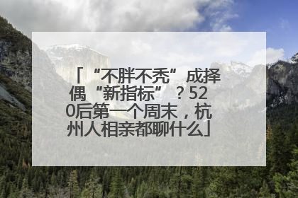 “不胖不秃”成择偶“新指标”？520后第一个周末，杭州人相亲都聊什么