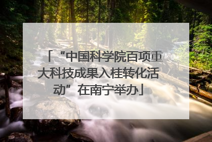 “中国科学院百项重大科技成果入桂转化活动”在南宁举办