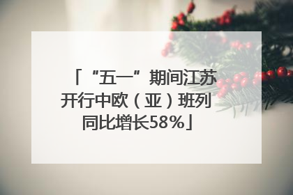 “五一”期间江苏开行中欧（亚）班列同比增长58％