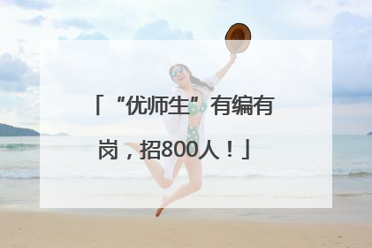 “优师生”有编有岗，招800人！