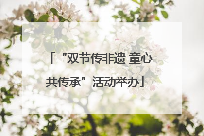 “双节传非遗 童心共传承”活动举办