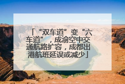 “双车道”变“六车道”，成渝空中交通航路扩容，成都出港航班延误或减少