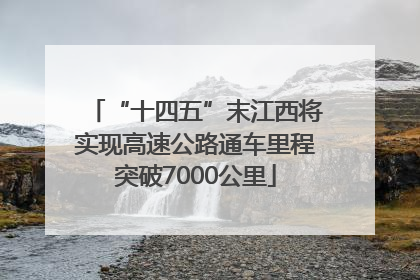 “十四五”末江西将实现高速公路通车里程突破7000公里