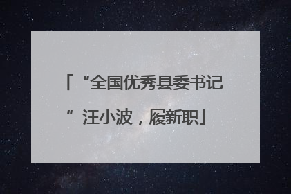 “全国优秀县委书记”汪小波，履新职