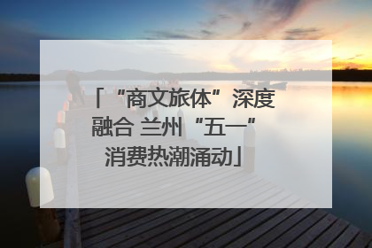 “商文旅体”深度融合 兰州“五一”消费热潮涌动