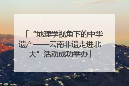 “地理学视角下的中华遗产——云南非遗走进北大”活动成功举办