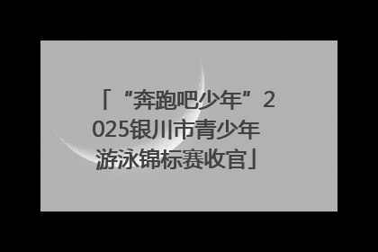 “奔跑吧少年”2025银川市青少年游泳锦标赛收官