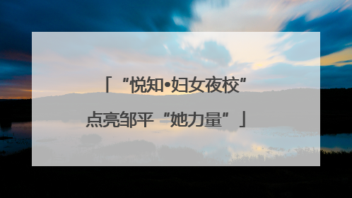 “悦知•妇女夜校”点亮邹平“她力量”