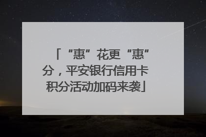 “惠”花更“惠”分，平安银行信用卡积分活动加码来袭