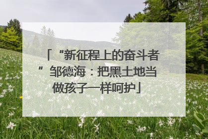 “新征程上的奋斗者”邹德海：把黑土地当做孩子一样呵护