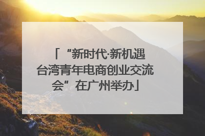 “新时代·新机遇 台湾青年电商创业交流会”在广州举办
