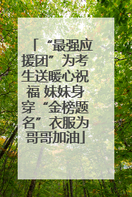 “最强应援团”为考生送暖心祝福 妹妹身穿“金榜题名”衣服为哥哥加油