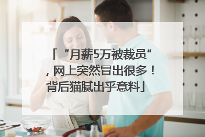 “月薪5万被裁员”，网上突然冒出很多！背后猫腻出乎意料