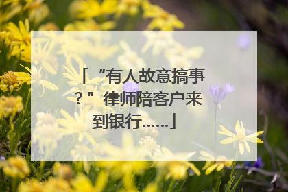 “有人故意搞事？”律师陪客户来到银行……