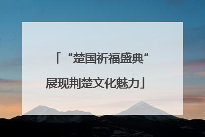 “楚国祈福盛典”展现荆楚文化魅力