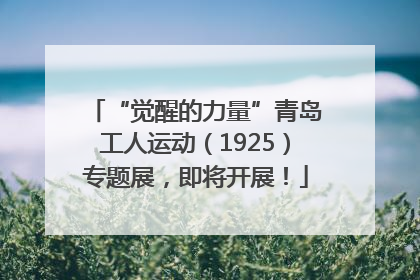 “觉醒的力量”青岛工人运动（1925）专题展，即将开展！