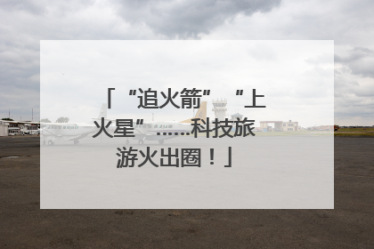 “追火箭”“上火星”……科技旅游火出圈！
