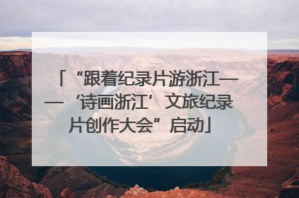 “跟着纪录片游浙江——‘诗画浙江’文旅纪录片创作大会”启动