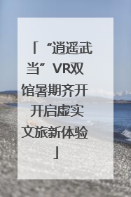 “逍遥武当”VR双馆暑期齐开 开启虚实文旅新体验
