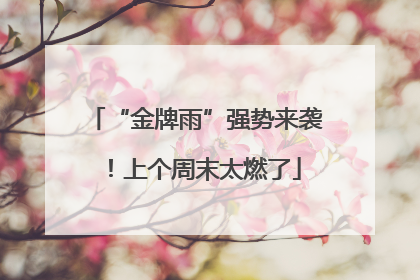 “金牌雨”强势来袭！上个周末太燃了