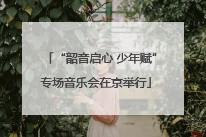 “韶音启心 少年赋”专场音乐会在京举行