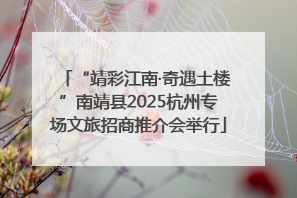 “靖彩江南·奇遇土楼”南靖县2025杭州专场文旅招商推介会举行