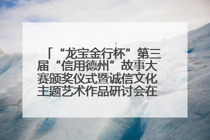 “龙宝金行杯”第三届“信用德州”故事大赛颁奖仪式暨诚信文化主题艺术作品研讨会在山东德州举办
