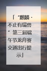 “麒麟・不止有瑞兽”第三届端午节龙舟赛交通出行提示