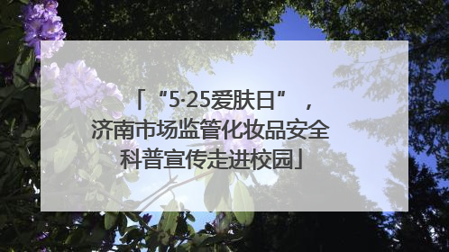 “5·25爱肤日”，济南市场监管化妆品安全科普宣传走进校园