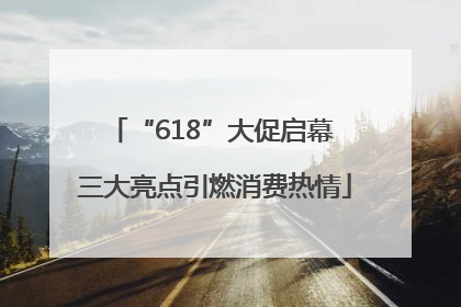 “618”大促启幕 三大亮点引燃消费热情