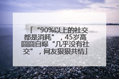 “90%以上的社交都是消耗”，45岁高圆圆自曝“几乎没有社交”，网友狠狠共情
