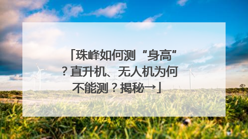 珠峰如何测“身高”？直升机、无人机为何不能测？揭秘→