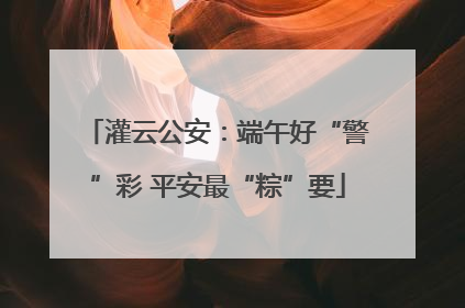 灌云公安：端午好“警”彩 平安最“粽”要