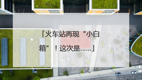 火车站再现“小白箱”！这次是……