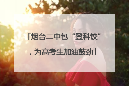 烟台二中包“登科饺”,为高考生加油鼓劲