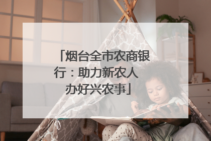 烟台全市农商银行：助力新农人 办好兴农事