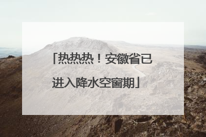 热热热！安徽省已进入降水空窗期