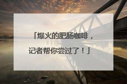 爆火的肥肠咖啡，记者帮你尝过了！