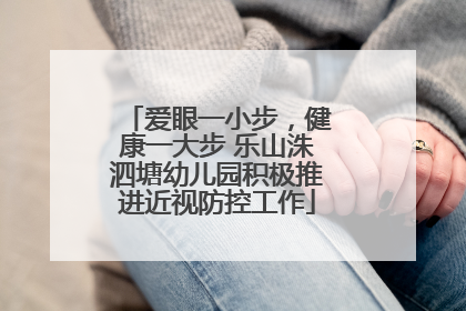 爱眼一小步，健康一大步 乐山洙泗塘幼儿园积极推进近视防控工作