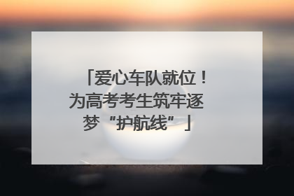 爱心车队就位！为高考考生筑牢逐梦“护航线”