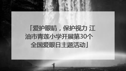 爱护眼睛，保护视力 江油市青莲小学开展第30个全国爱眼日主题活动